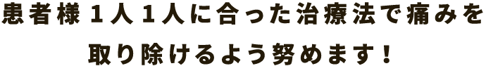 患者様1人1人に合った治療法で痛みを取り除けるよう努めます！